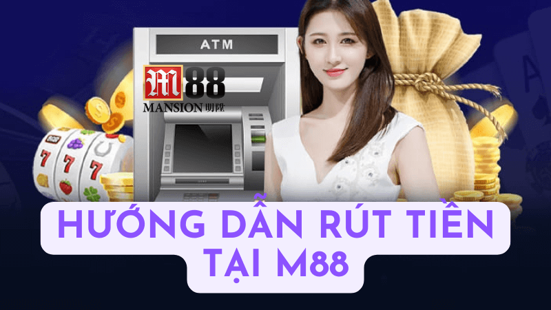 Các bước rút tiền từ M88 về tài khoản quốc tế