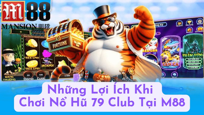 Những Lợi Ích Khi Chơi Nổ Hũ 79 Club Tại M88